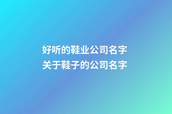 好听的鞋业公司名字 关于鞋子的公司名字-第1张-公司起名-玄机派